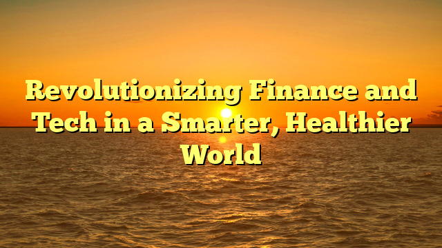 Revolutionizing Finance and Tech in a Smarter, Healthier World